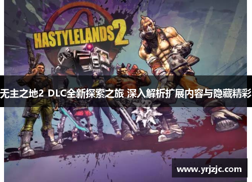 无主之地2 DLC全新探索之旅 深入解析扩展内容与隐藏精彩