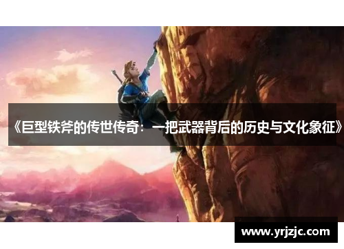 《巨型铁斧的传世传奇：一把武器背后的历史与文化象征》